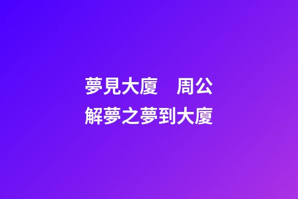 夢見大廈　周公解夢之夢到大廈